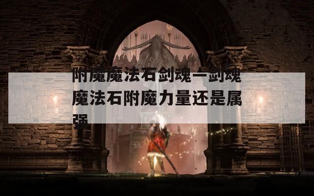 附魔魔法石剑魂—剑魂魔法石附魔力量还是属强