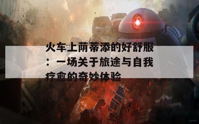 火车上荫蒂添的好舒服：一场关于旅途与自我疗愈的奇妙体验
