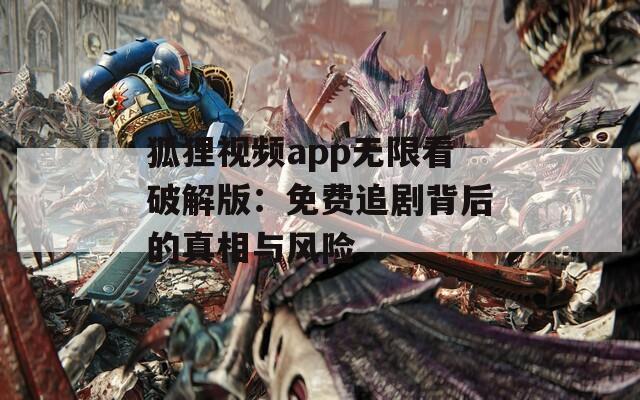 狐狸视频app无限看破解版：免费追剧背后的真相与风险