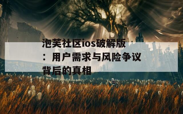 泡芙社区ios破解版：用户需求与风险争议背后的真相