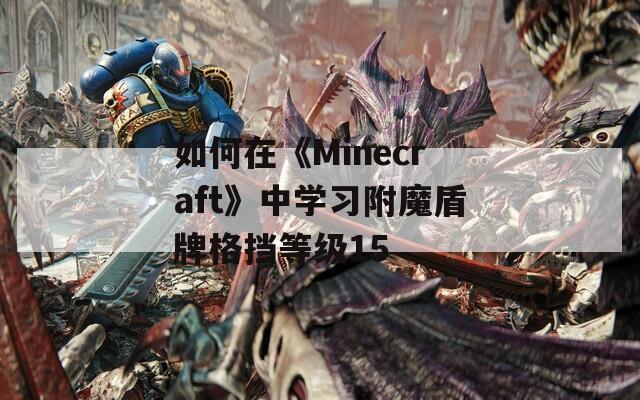 如何在《Minecraft》中学习附魔盾牌格挡等级15
