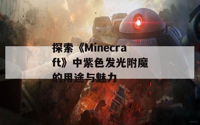 探索《Minecraft》中紫色发光附魔的用途与魅力