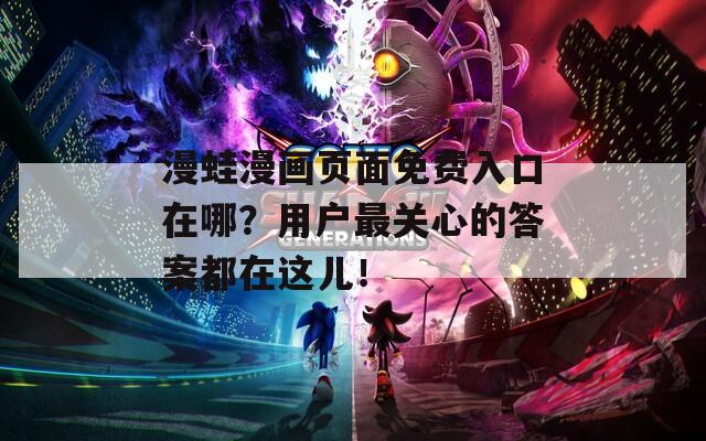 漫蛙漫画页面免费入口在哪？用户最关心的答案都在这儿！