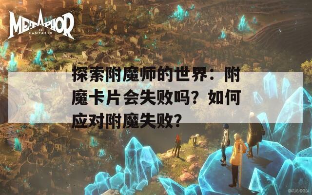 探索附魔师的世界：附魔卡片会失败吗？如何应对附魔失败？