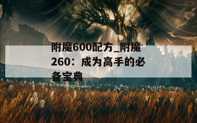 附魔600配方_附魔260：成为高手的必备宝典
