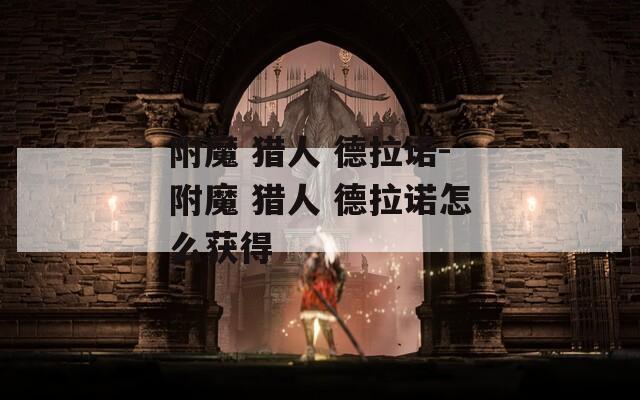 附魔 猎人 德拉诺-附魔 猎人 德拉诺怎么获得