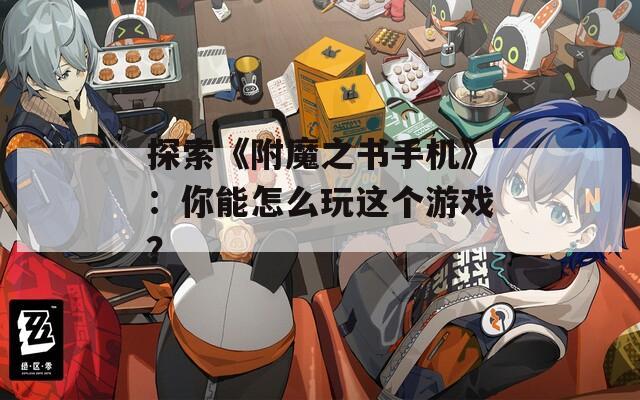 探索《附魔之书手机》：你能怎么玩这个游戏？