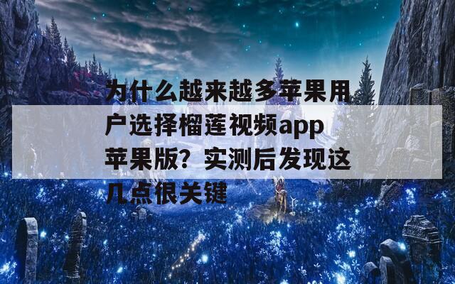 为什么越来越多苹果用户选择榴莲视频app苹果版？实测后发现这几点很关键