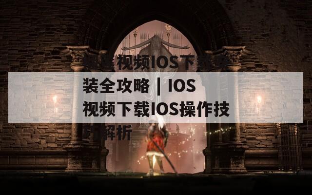 榴莲视频IOS下载安装全攻略 | IOS视频下载IOS操作技巧解析