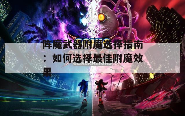 阵魔武器附魔选择指南：如何选择最佳附魔效果