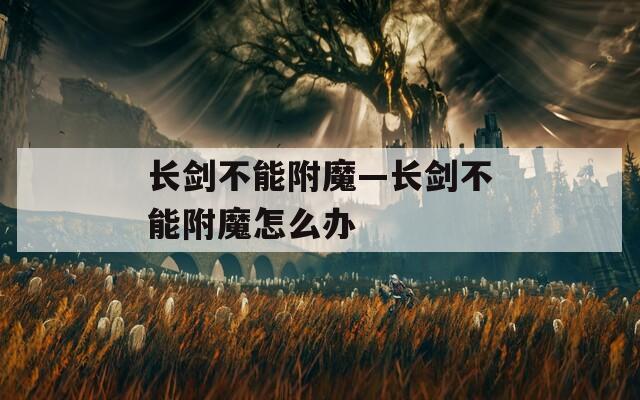 长剑不能附魔—长剑不能附魔怎么办
