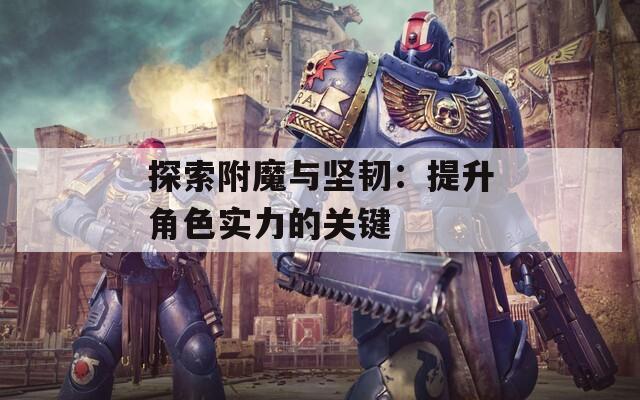 探索附魔与坚韧：提升角色实力的关键