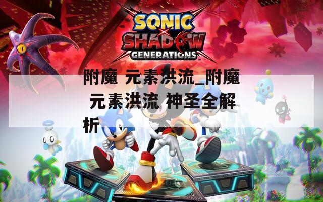 附魔 元素洪流_附魔 元素洪流 神圣全解析