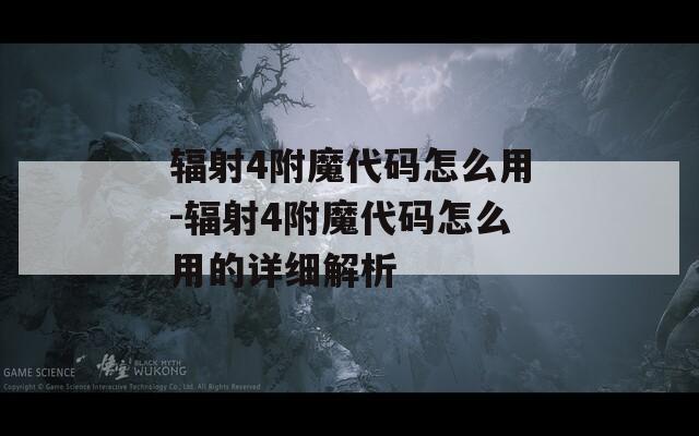辐射4附魔代码怎么用-辐射4附魔代码怎么用的详细解析