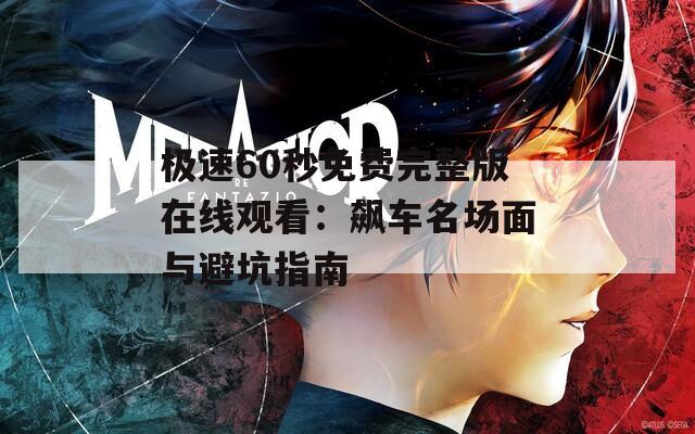 极速60秒免费完整版在线观看：飙车名场面与避坑指南