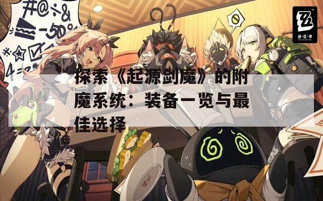 探索《起源剑魔》的附魔系统：装备一览与最佳选择