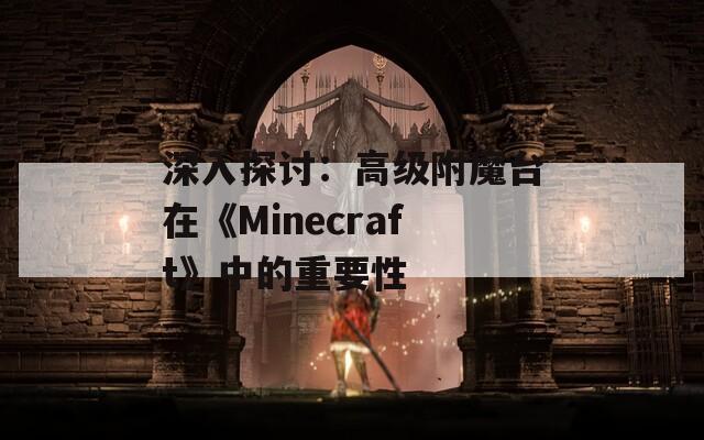 深入探讨：高级附魔台在《Minecraft》中的重要性