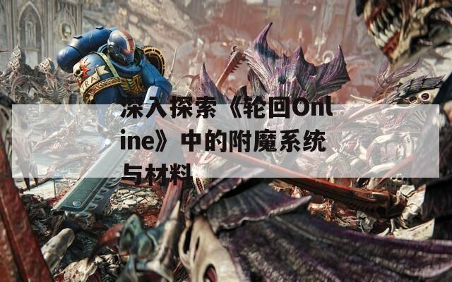 深入探索《轮回Online》中的附魔系统与材料