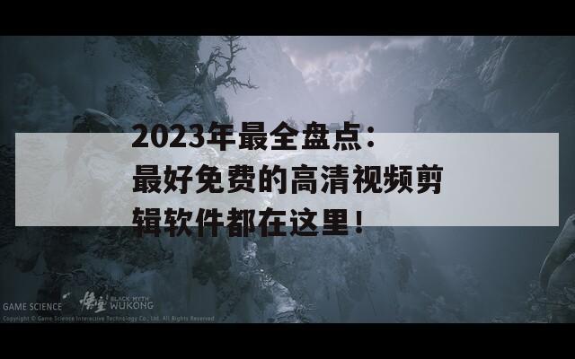 2023年最全盘点：最好免费的高清视频剪辑软件都在这里！