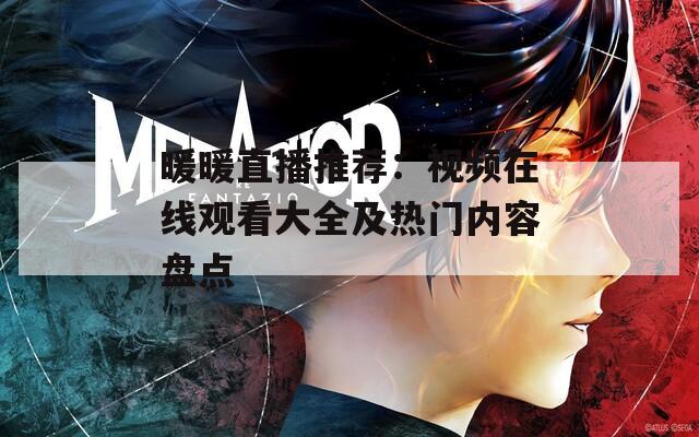 暖暖直播推荐：视频在线观看大全及热门内容盘点