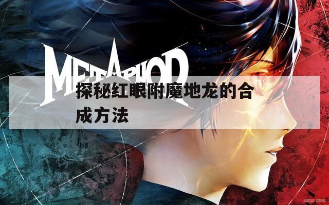探秘红眼附魔地龙的合成方法
