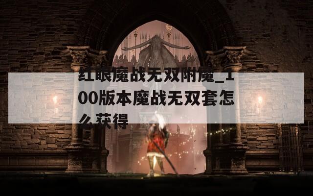红眼魔战无双附魔_100版本魔战无双套怎么获得