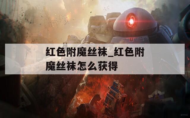 红色附魔丝袜_红色附魔丝袜怎么获得
