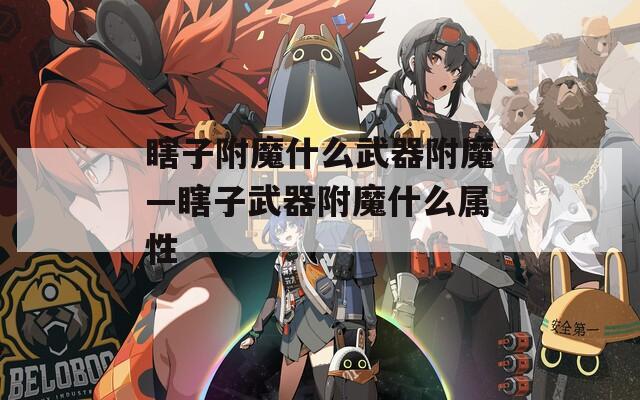 瞎子附魔什么武器附魔—瞎子武器附魔什么属性