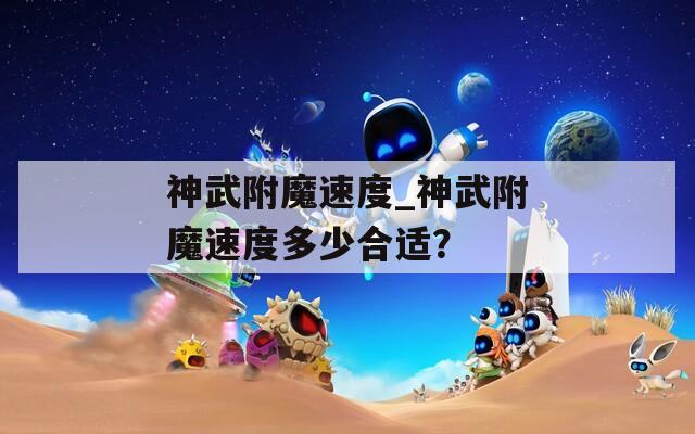 神武附魔速度_神武附魔速度多少合适？
