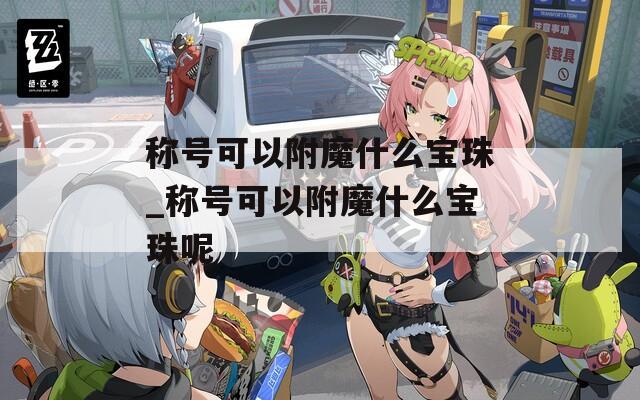 称号可以附魔什么宝珠_称号可以附魔什么宝珠呢