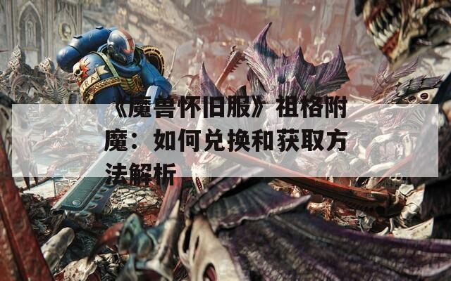 《魔兽怀旧服》祖格附魔：如何兑换和获取方法解析