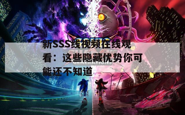 新SSS线视频在线观看：这些隐藏优势你可能还不知道