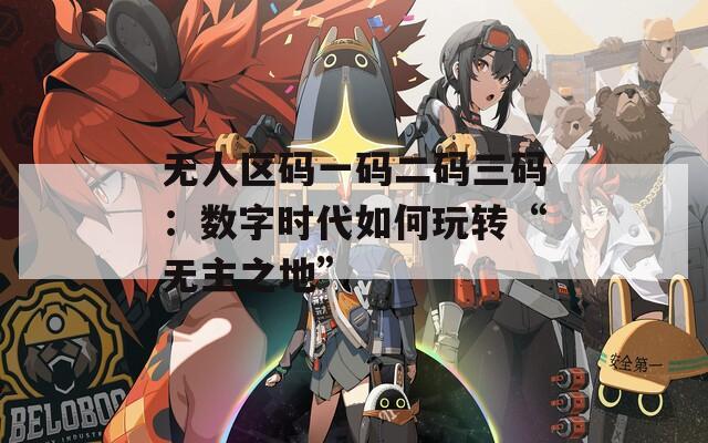 无人区码一码二码三码：数字时代如何玩转“无主之地”