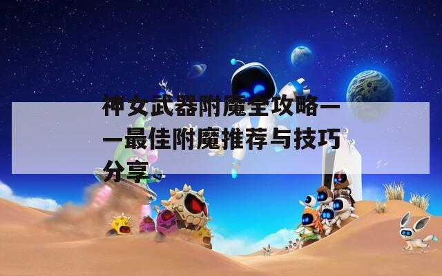 神女武器附魔全攻略——最佳附魔推荐与技巧分享
