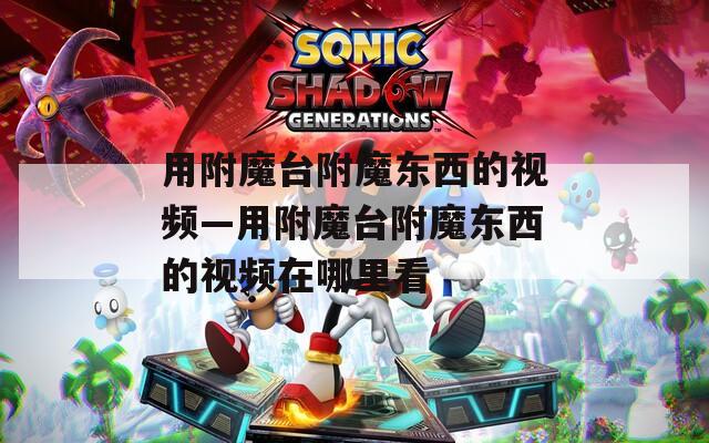 用附魔台附魔东西的视频—用附魔台附魔东西的视频在哪里看