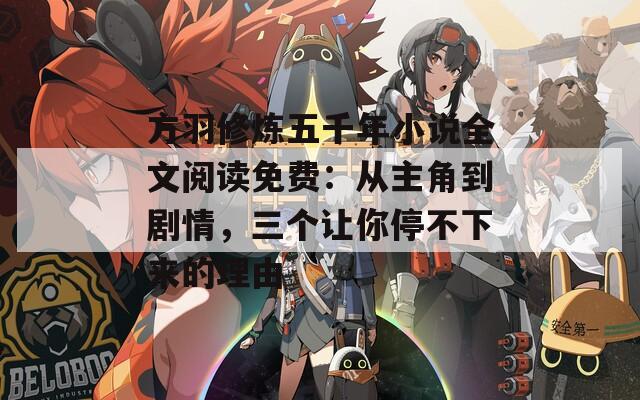 方羽修炼五千年小说全文阅读免费：从主角到剧情，三个让你停不下来的理由