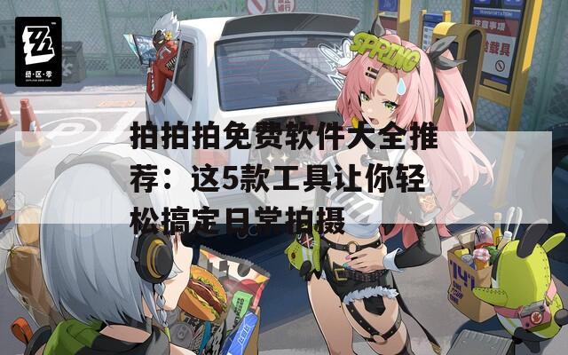 拍拍拍免费软件大全推荐：这5款工具让你轻松搞定日常拍摄