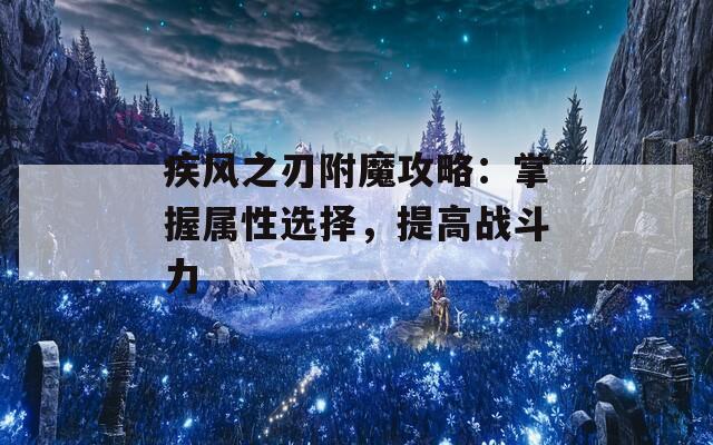 疾风之刃附魔攻略：掌握属性选择，提高战斗力