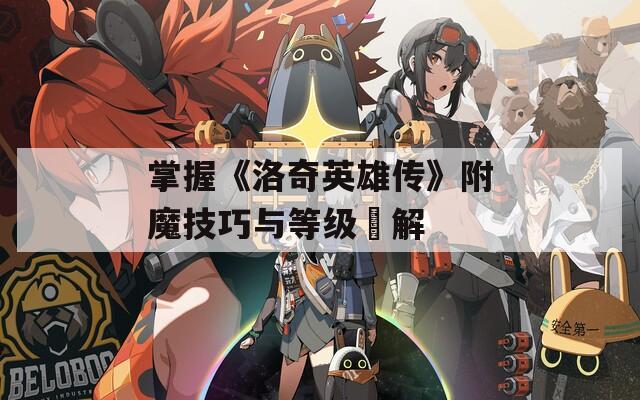 掌握《洛奇英雄传》附魔技巧与等级詳解