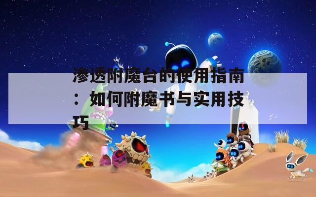 渗透附魔台的使用指南：如何附魔书与实用技巧
