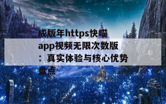 成版年https快喵app视频无限次数版：真实体验与核心优势盘点
