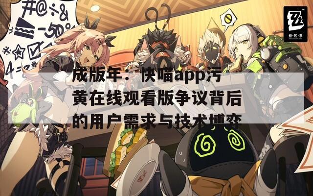 成版年：快喵app污黄在线观看版争议背后的用户需求与技术博弈