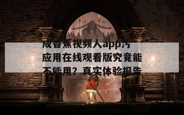 成香蕉视频人app污应用在线观看版究竟能不能用？真实体验报告