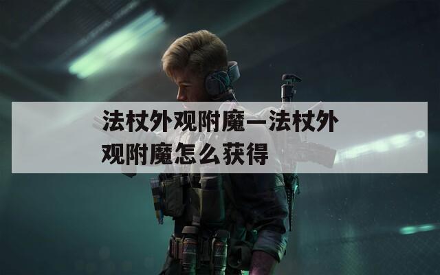 法杖外观附魔—法杖外观附魔怎么获得