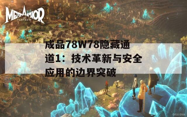 成品78W78隐藏通道1：技术革新与安全应用的边界突破