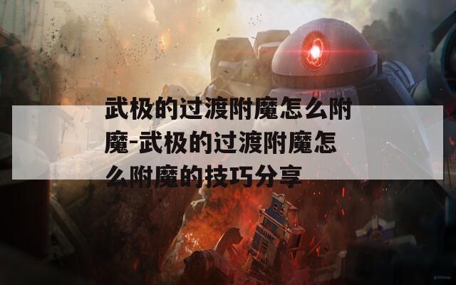 武极的过渡附魔怎么附魔-武极的过渡附魔怎么附魔的技巧分享
