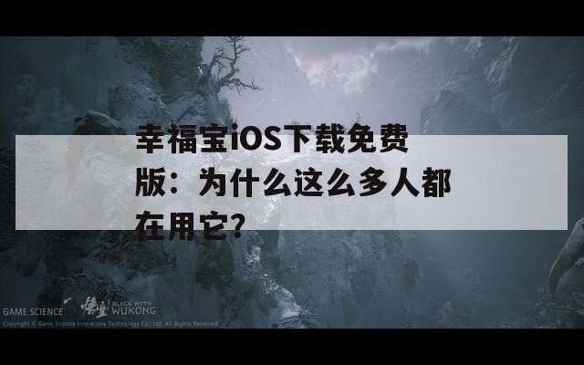 幸福宝iOS下载免费版：为什么这么多人都在用它？
