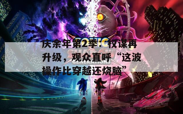 庆余年第2季：权谋再升级，观众直呼“这波操作比穿越还烧脑”
