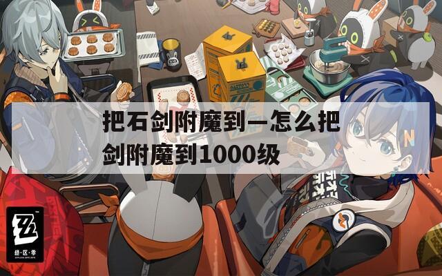 把石剑附魔到—怎么把剑附魔到1000级