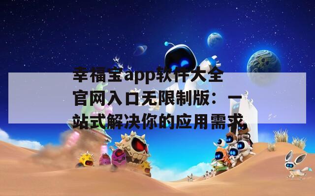 幸福宝app软件大全官网入口无限制版：一站式解决你的应用需求